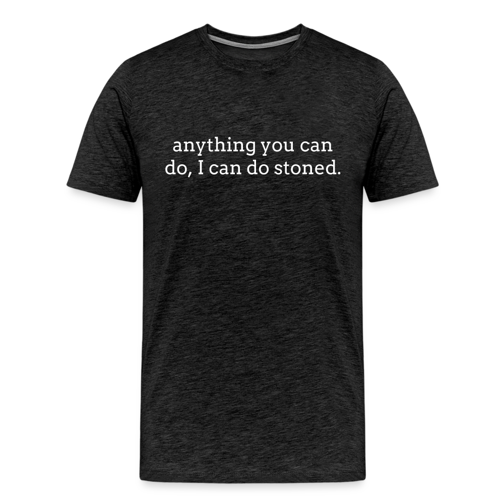 Anything You Can Do, I Can Do Stoned. - charcoal grey