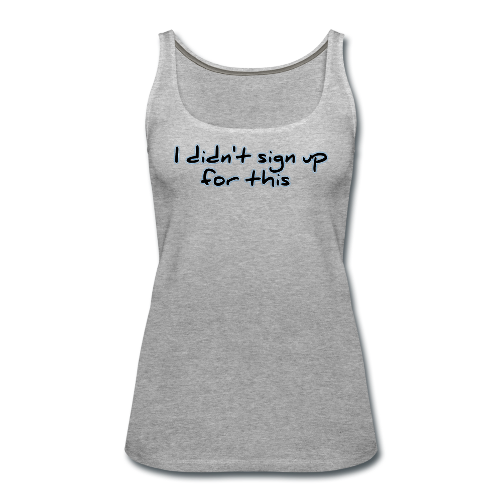 I Didn't Sign Up For This - Women's Premium Tank Top from fluentclothing.com