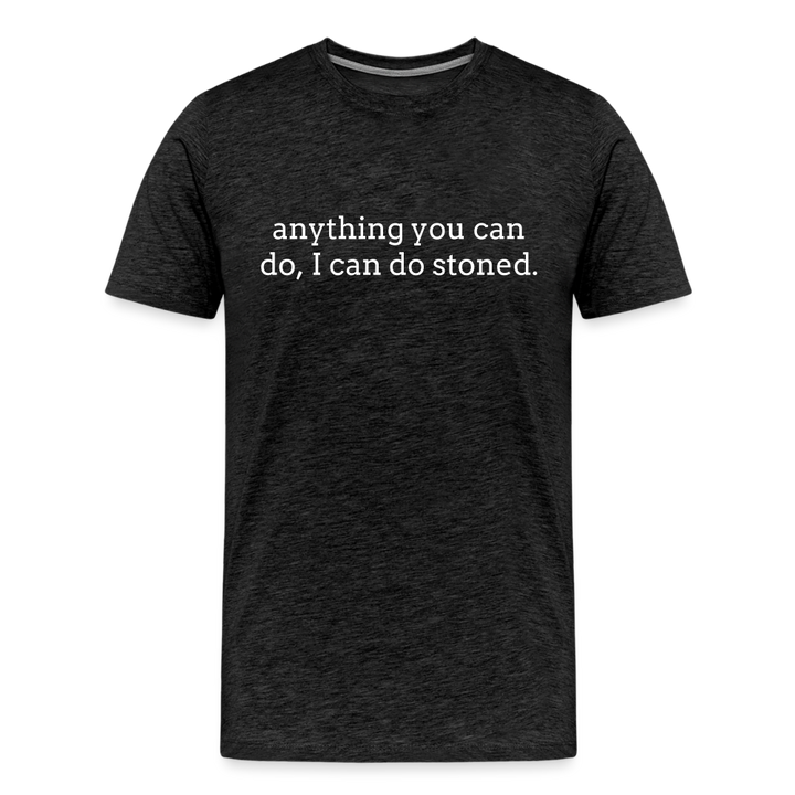 Anything You Can Do, I Can Do Stoned. - charcoal grey