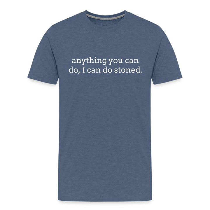 Anything You Can Do, I Can Do Stoned. - heather blue