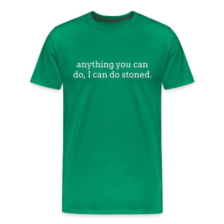 Anything You Can Do, I Can Do Stoned. - kelly green