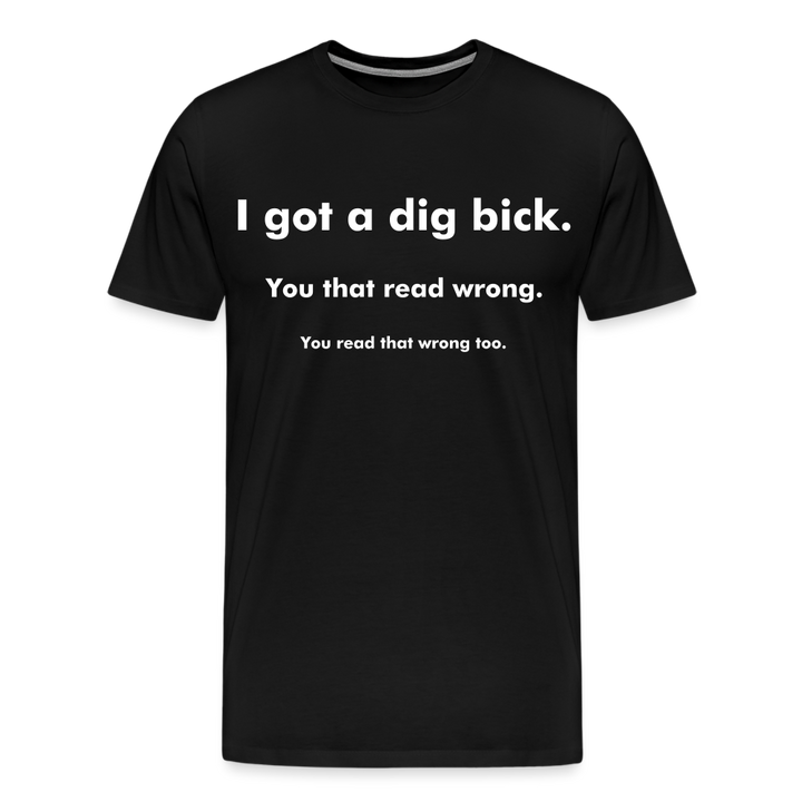I Got a Dig Bick Shirt | Premium Mens Graphic Tee - black
