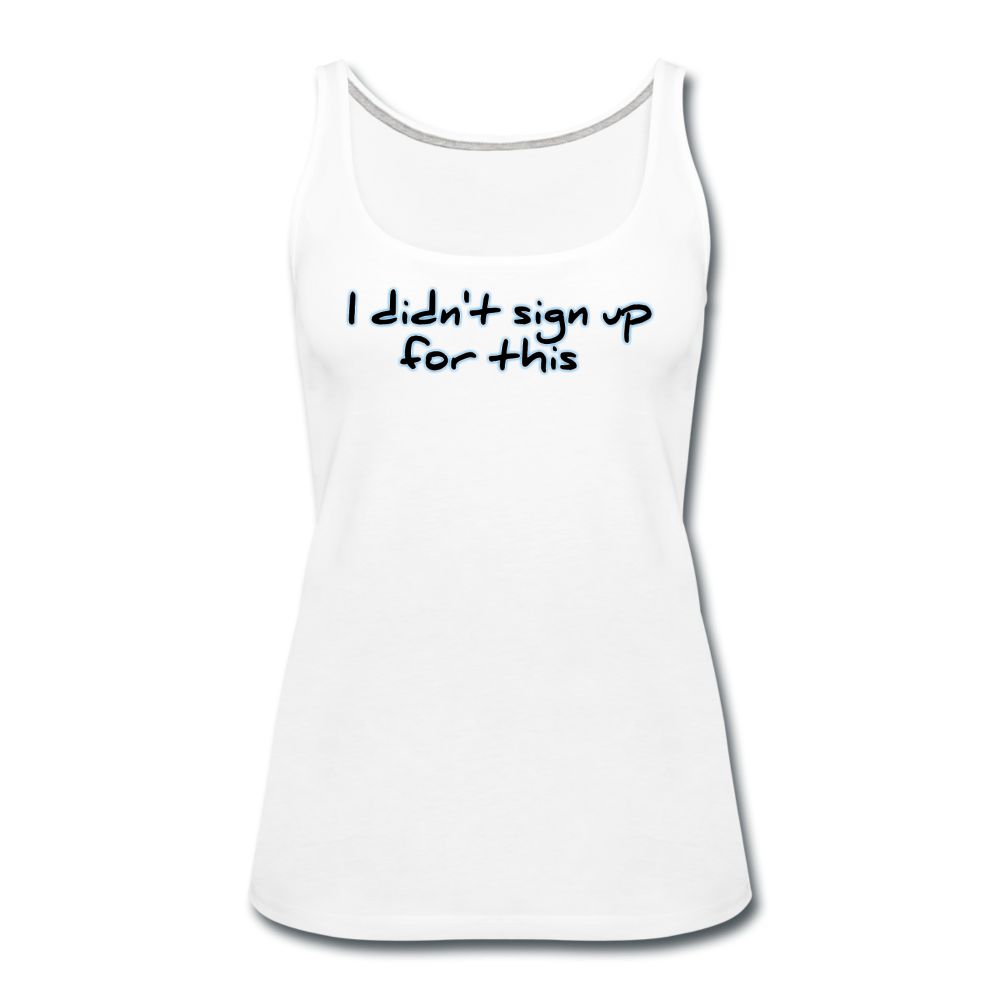 I Didn't Sign Up For This - Women's Premium Tank Top from fluentclothing.com