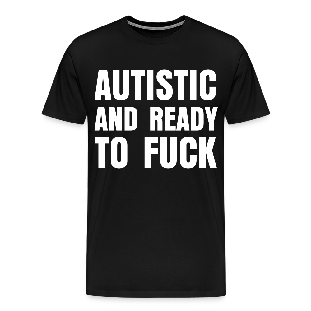 Autistic and Ready to Fuck | Men's Premium T-Shirt - black