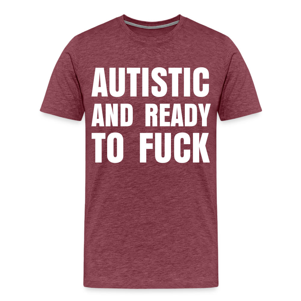 Autistic and Ready to Fuck | Men's Premium T-Shirt - heather burgundy