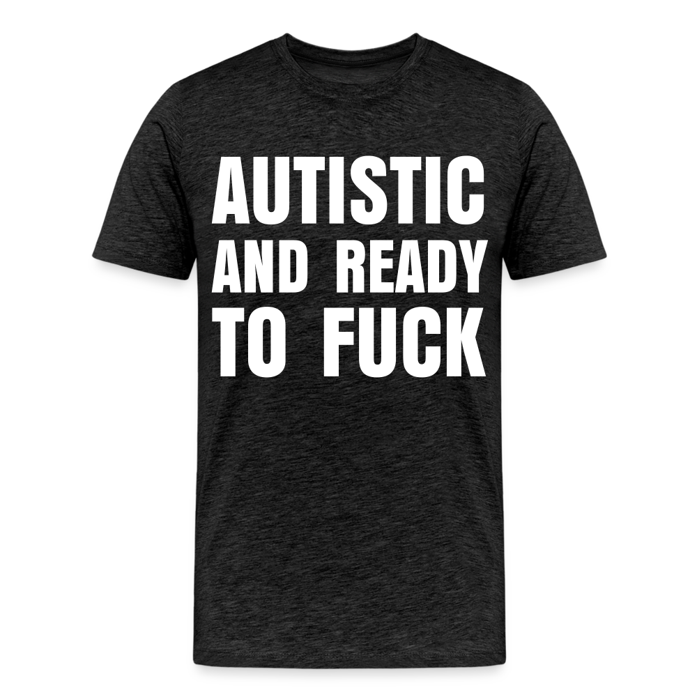 Autistic and Ready to Fuck | Men's Premium T-Shirt - charcoal grey