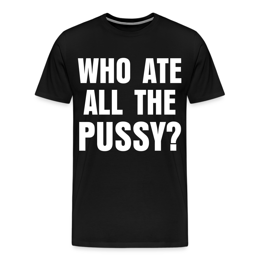 Who Ate All The Pussy? | Men's Premium T-Shirt - black