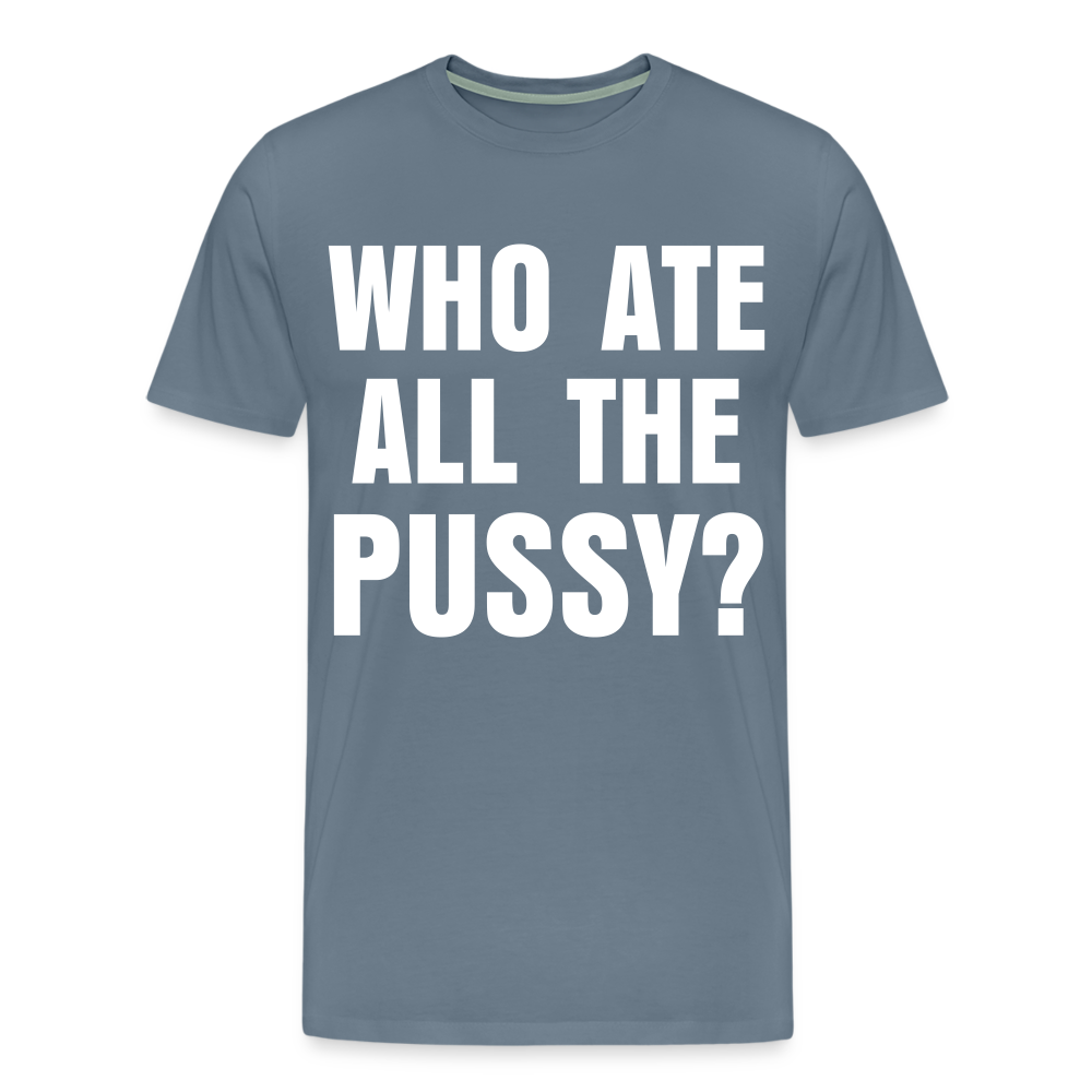 Who Ate All The Pussy? | Men's Premium T-Shirt - steel blue