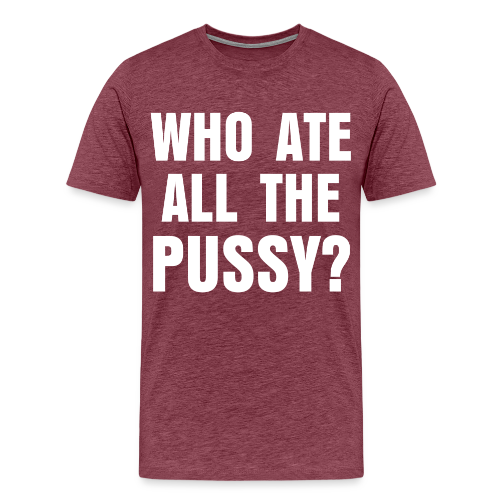 Who Ate All The Pussy? | Men's Premium T-Shirt - heather burgundy