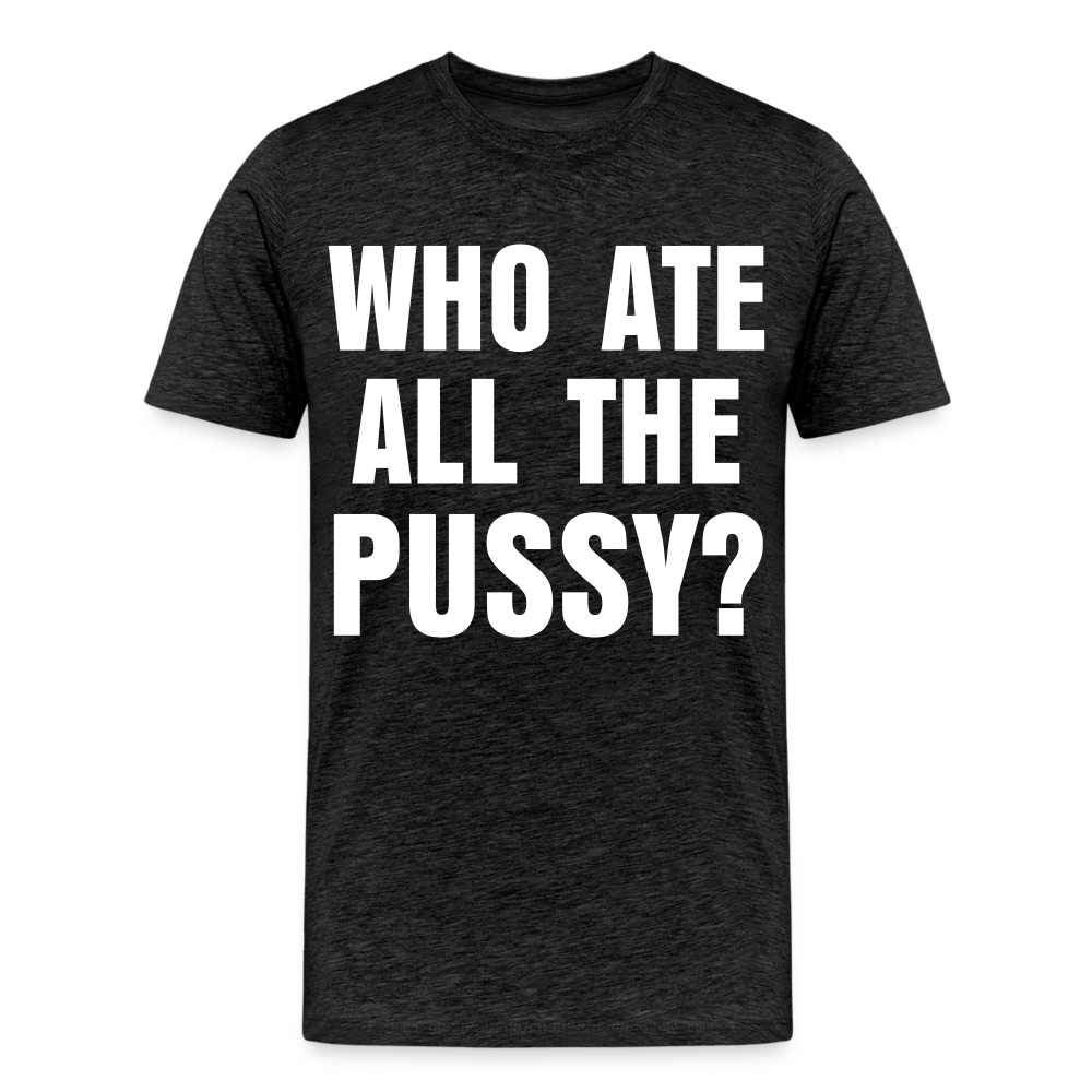 Who Ate All The Pussy? | Men's Premium T-Shirt - charcoal grey