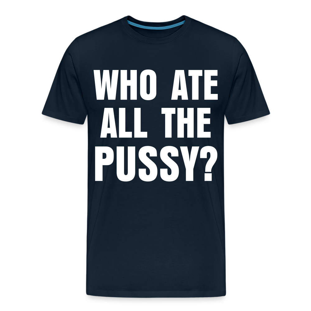 Who Ate All The Pussy? | Men's Premium T-Shirt - deep navy